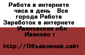 Работа в интернете 2 часа в день - Все города Работа » Заработок в интернете   . Ивановская обл.,Иваново г.